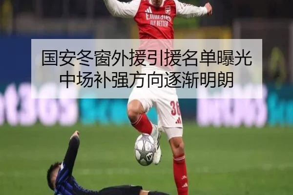 国安冬窗外援引援名单曝光 中场补强方向逐渐明朗